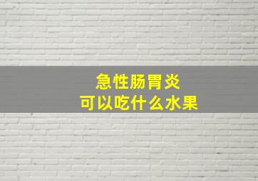 急性肠胃炎 可以吃什么水果